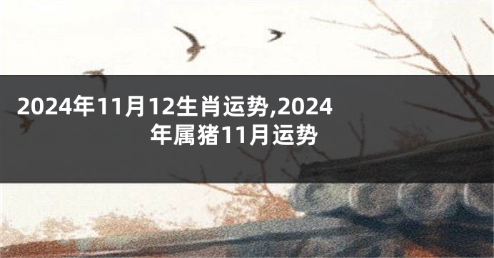 2024年11月12生肖运势,2024年属猪11月运势