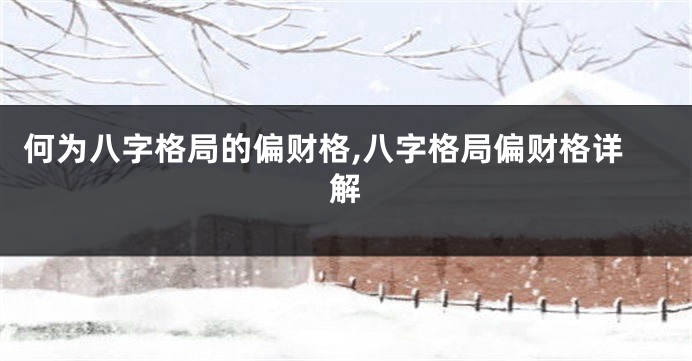 何为八字格局的偏财格,八字格局偏财格详解