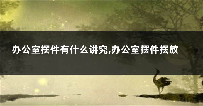 办公室摆件有什么讲究,办公室摆件摆放