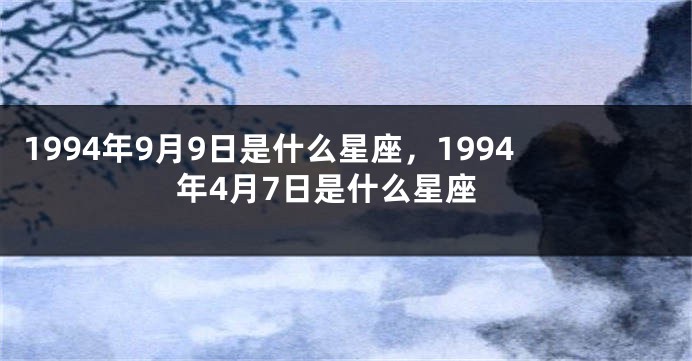 1994年9月9日是什么星座，1994年4月7日是什么星座