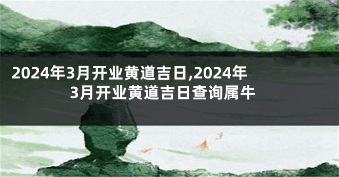 2024年3月开业黄道吉日,2024年3月开业黄道吉日查询属牛