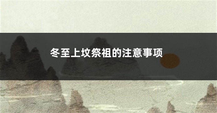 冬至上坟祭祖的注意事项
