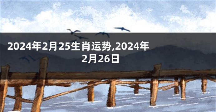 2024年2月25生肖运势,2024年2月26日