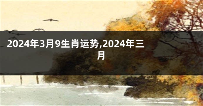 2024年3月9生肖运势,2024年三月