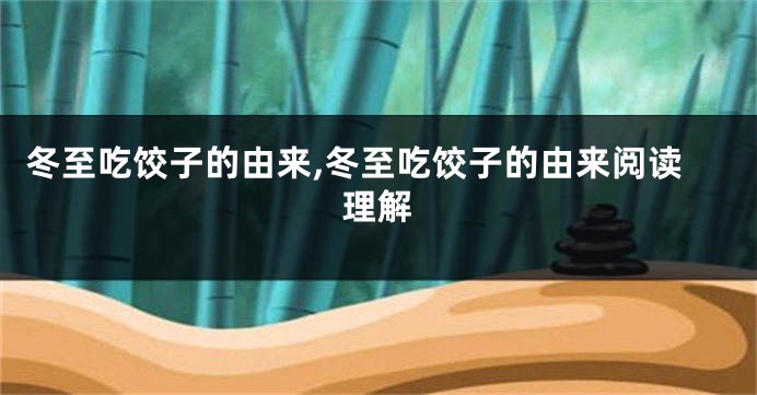冬至吃饺子的由来,冬至吃饺子的由来阅读理解