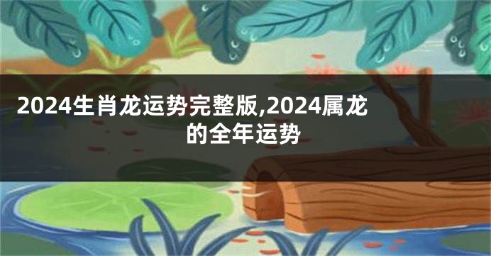 2024生肖龙运势完整版,2024属龙的全年运势