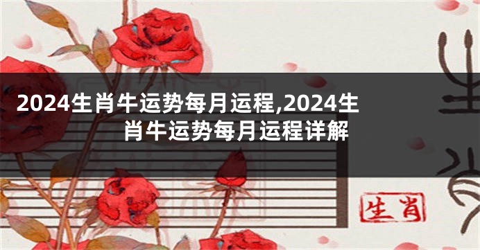 2024生肖牛运势每月运程,2024生肖牛运势每月运程详解