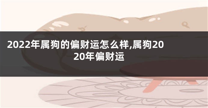 2022年属狗的偏财运怎么样,属狗2020年偏财运