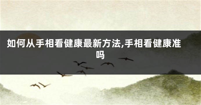 如何从手相看健康最新方法,手相看健康准吗