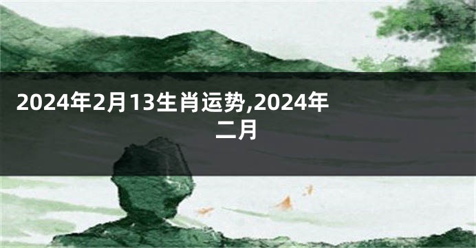 2024年2月13生肖运势,2024年二月