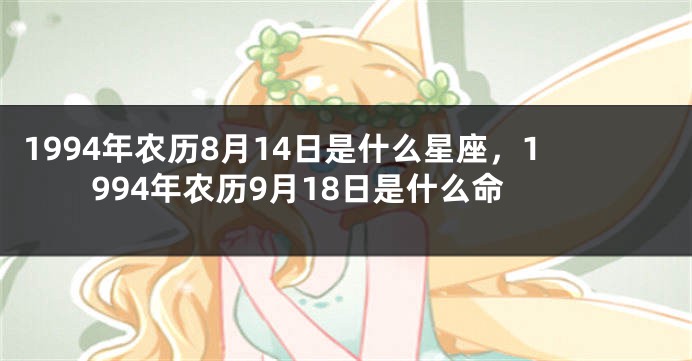 1994年农历8月14日是什么星座，1994年农历9月18日是什么命