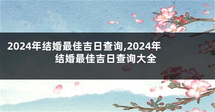 2024年结婚最佳吉日查询,2024年结婚最佳吉日查询大全