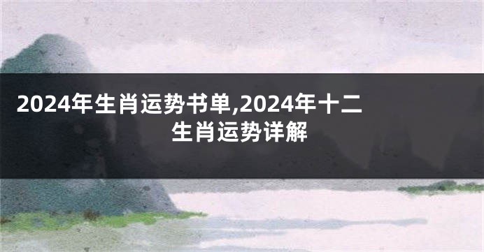 2024年生肖运势书单,2024年十二生肖运势详解