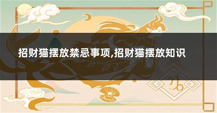 招财猫摆放禁忌事项,招财猫摆放知识