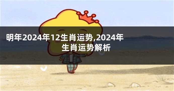 明年2024年12生肖运势,2024年生肖运势解析