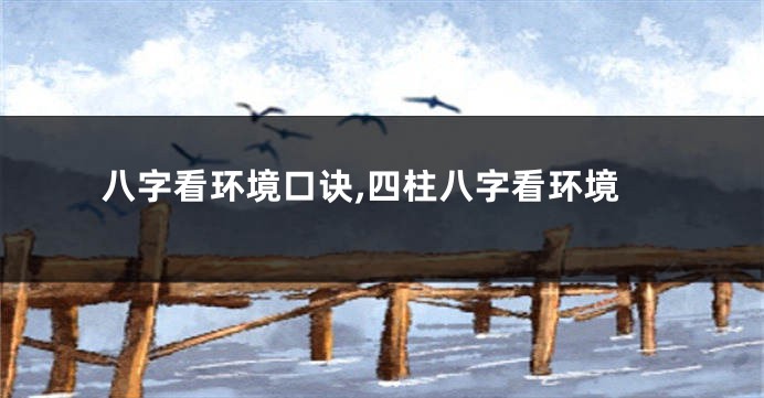 八字看环境口诀,四柱八字看环境