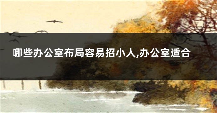 哪些办公室布局容易招小人,办公室适合