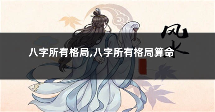 八字所有格局,八字所有格局算命