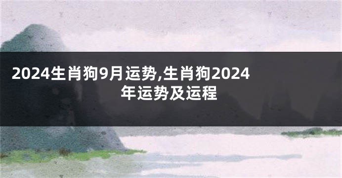 2024生肖狗9月运势,生肖狗2024年运势及运程