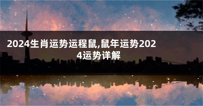 2024生肖运势运程鼠,鼠年运势2024运势详解