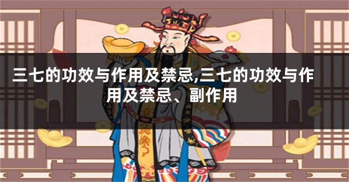 三七的功效与作用及禁忌,三七的功效与作用及禁忌、副作用