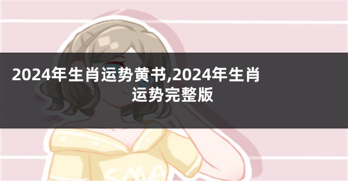 2024年生肖运势黄书,2024年生肖运势完整版