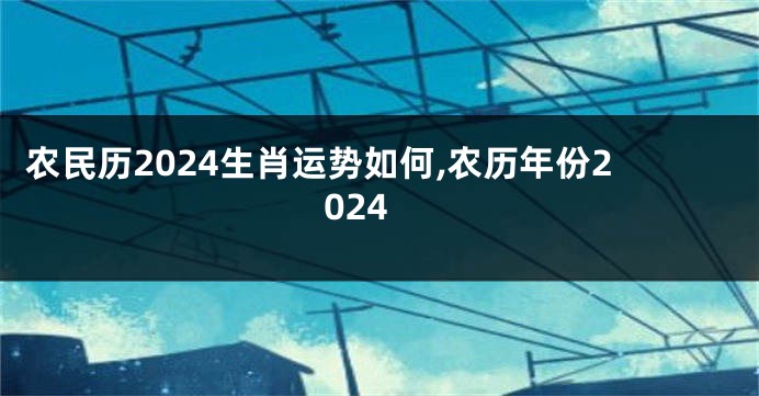 农民历2024生肖运势如何,农历年份2024