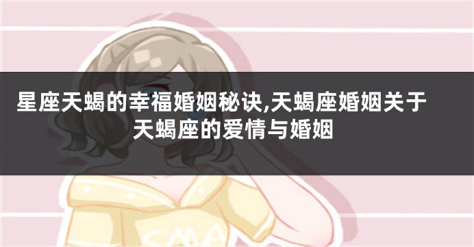 星座天蝎的幸福婚姻秘诀,天蝎座婚姻关于天蝎座的爱情与婚姻