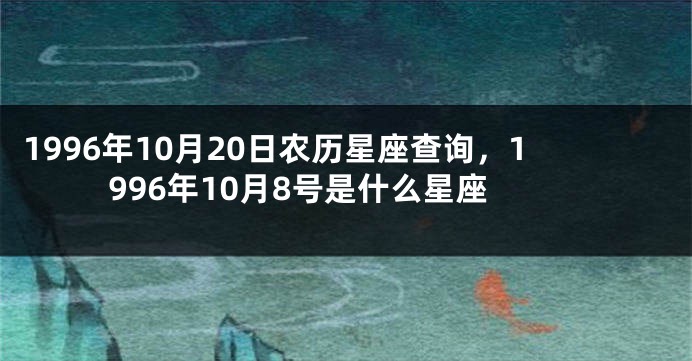 1996年10月20日农历星座查询，1996年10月8号是什么星座