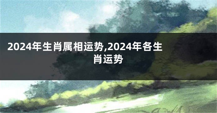 2024年生肖属相运势,2024年各生肖运势