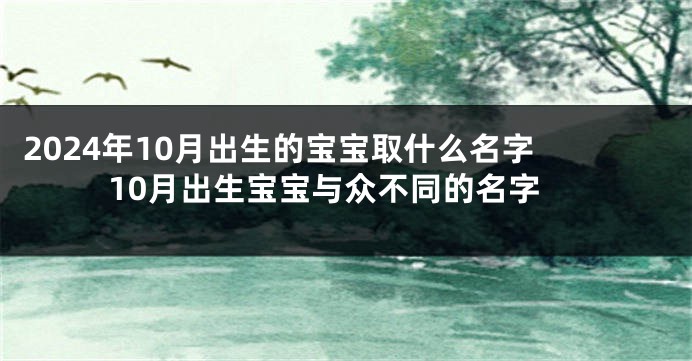 2024年10月出生的宝宝取什么名字 10月出生宝宝与众不同的名字