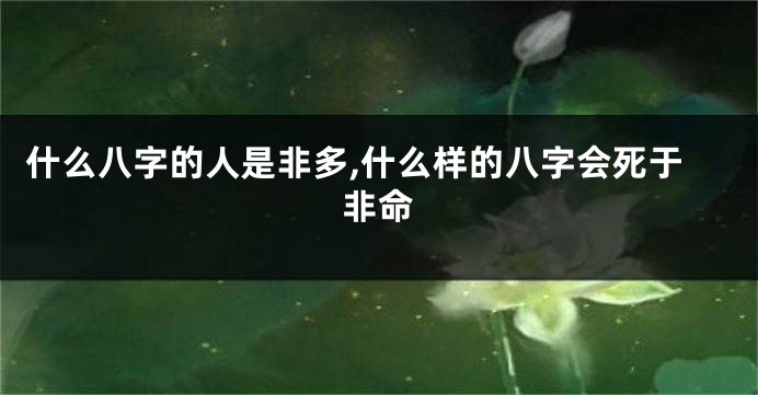 什么八字的人是非多,什么样的八字会死于非命