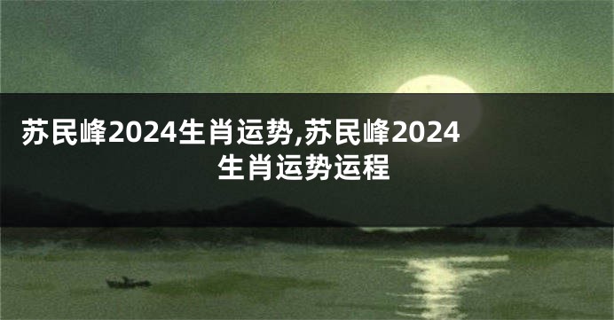 苏民峰2024生肖运势,苏民峰2024生肖运势运程