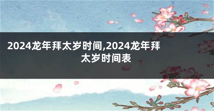 2024龙年拜太岁时间,2024龙年拜太岁时间表