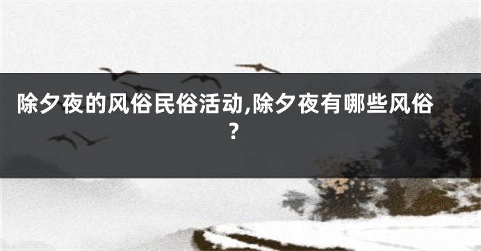 除夕夜的风俗民俗活动,除夕夜有哪些风俗?