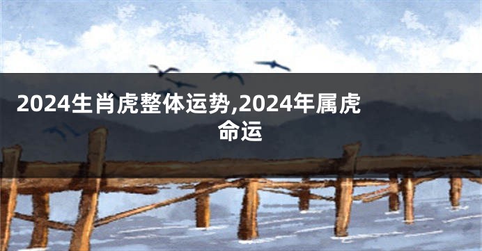 2024生肖虎整体运势,2024年属虎命运