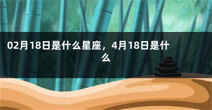 02月18日是什么星座，4月18日是什么