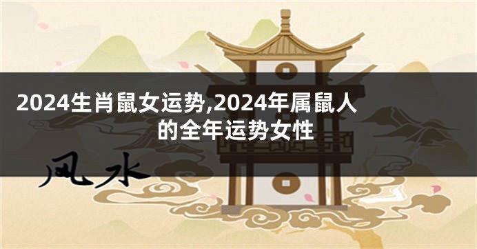 2024生肖鼠女运势,2024年属鼠人的全年运势女性