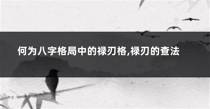 何为八字格局中的禄刃格,禄刃的查法