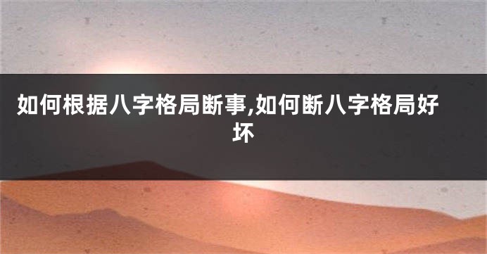 如何根据八字格局断事,如何断八字格局好坏
