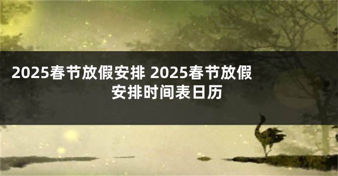 2025春节放假安排 2025春节放假安排时间表日历