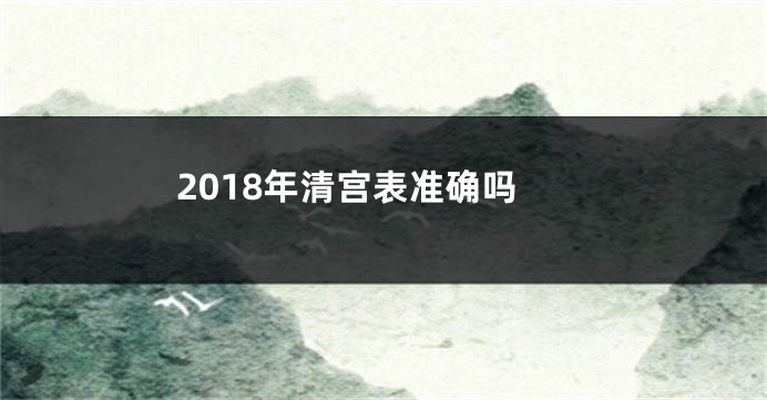 2018年清宫表准确吗