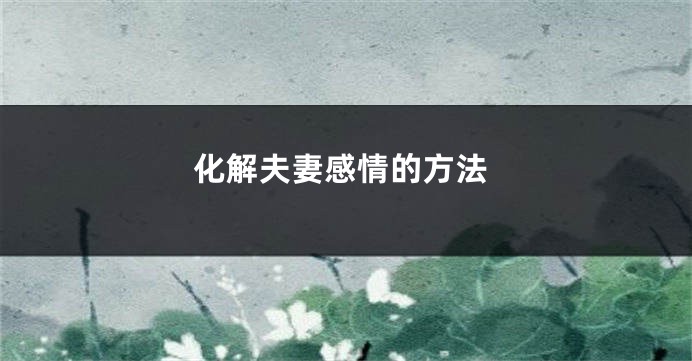 化解夫妻感情的方法
