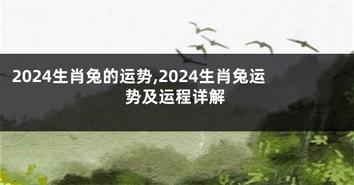2024生肖兔的运势,2024生肖兔运势及运程详解