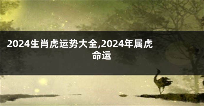 2024生肖虎运势大全,2024年属虎命运