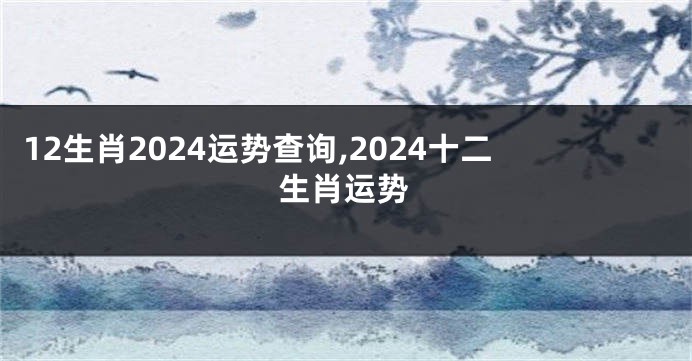 12生肖2024运势查询,2024十二生肖运势