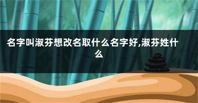 名字叫淑芬想改名取什么名字好,淑芬姓什么