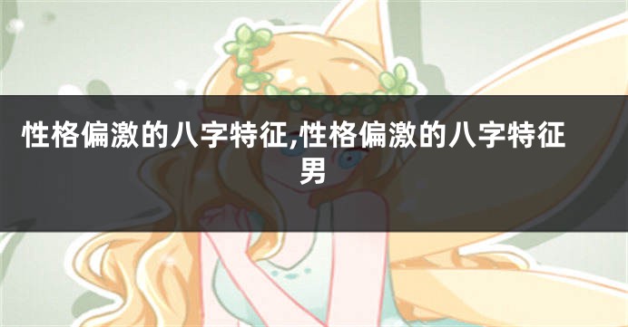 性格偏激的八字特征,性格偏激的八字特征男