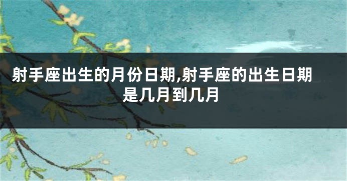 射手座出生的月份日期,射手座的出生日期是几月到几月