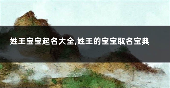 姓王宝宝起名大全,姓王的宝宝取名宝典